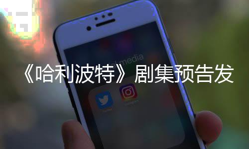 点点赞利波两周特预告踩数哈数剧集发布反超