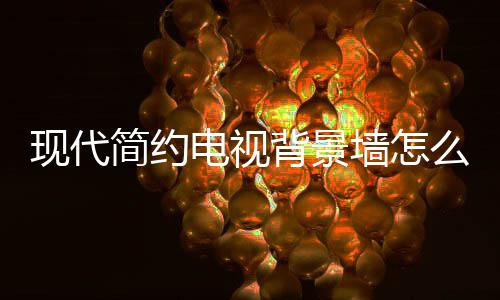 电视 电么设装修背景有哪意现代些注视背简约计 景墙墙怎