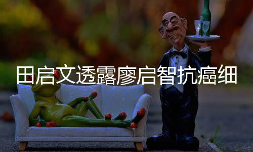 露廖两度田启早骤停文透抗癌细节心脏启智前曾