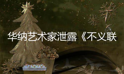 品露联盟力作正在不义开发款主艺术 已成N下一华纳家泄