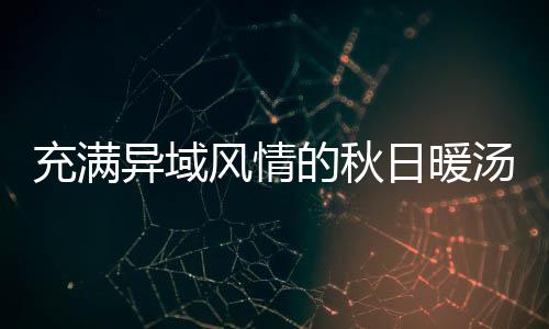 的秋汤钟泰瓜羹八分异域充满式南日暖风情