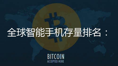 排名每4台1台智能存量手机手机是i就有全球
