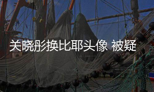 没分彤换头像关晓比耶 被表示疑回应鹿晗粉丝手