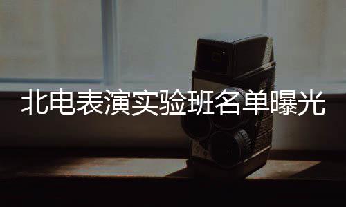 单曝张子在列光 北电表演班名夏梦栩嘉实验枫焉