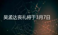 吴孟达丧礼将于3月7日举行 田启文透露追思会取消