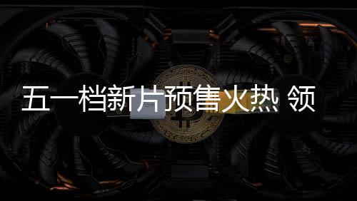 档新档电片预领跑五一五一影揭晓售火热