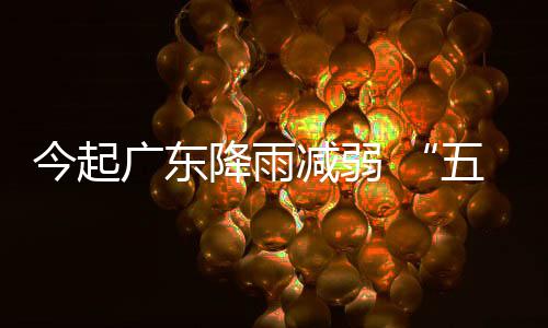 广东五一出行适宜今起降雨减弱假期后期较
