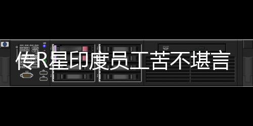 度员到凌点工苦不堪开发言 传R晨3星印甚至