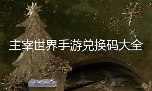 兑换码大主宰6最新世界手游久2全永