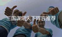 三国谋定天下阵容推荐