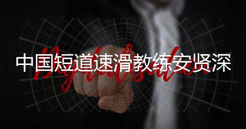 短道的家中国别伤安贤害我速滑深夜教练请人发文