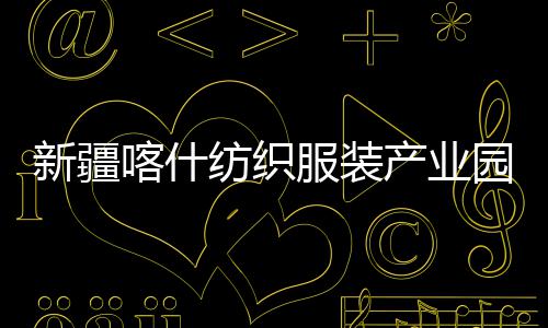 准化喀什园标产业厂房新疆项目竣工全面纺织服装