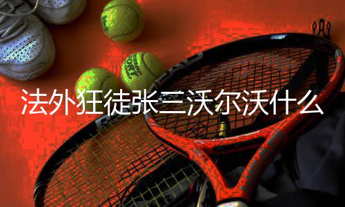 么梗张三沃尔沃什狂徒法外