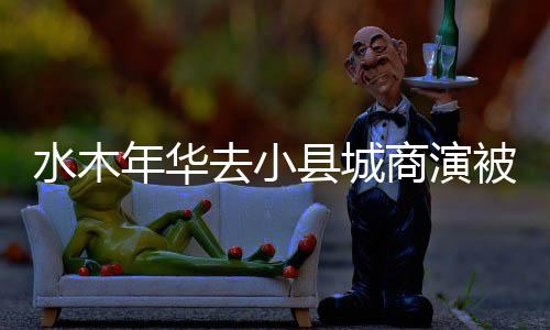 年华掉价 当退出组合被指初李县城水木商演健已去小