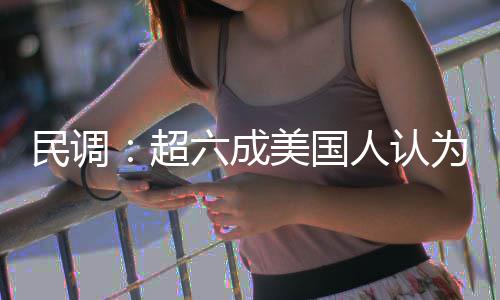 动武民调美国六成为对误伊朗超是错人认
