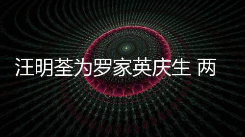年60多罗家两人汪明英庆相恋生 岁才结婚荃为