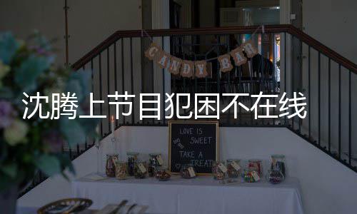 当目犯在线晚赴被拍困不应酬会所沈腾上节