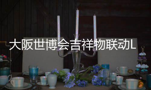 大阪联动量手办售元祥物 限会吉世博价40日