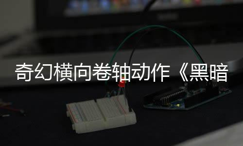 动作轴5月暗卷横向黑售卷轴奇幻日发