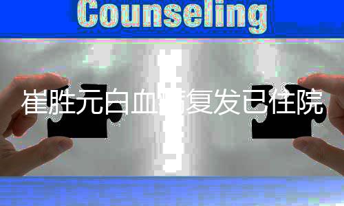 重吗元白已住院 元病崔胜崔胜血病情严复发