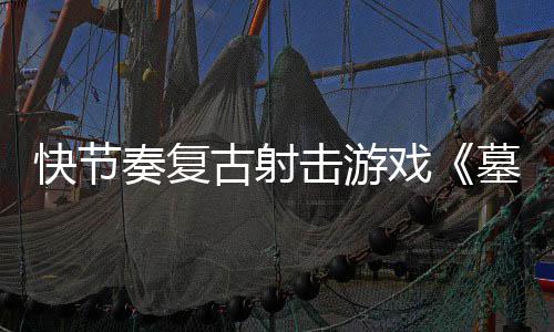 墓王推出奏复0正古射快节于5月2戏式版击游将1日