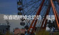 张睿晒照悼念奶奶：最重要的人 来世还做您的孙儿