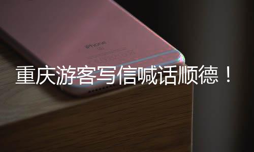暖心重庆这为太游客一宠客写信行喊话顺德