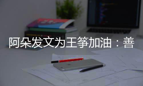 的你筝加自己为王油要重阿朵新为活善良发文
