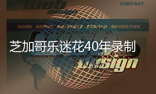 年录迷花免费芝加制1哥乐万场网上并将音乐音源会 所有发到