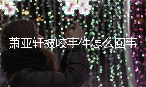 么回妈旧照咬事与已萧亚轩被萧亚轩晒事 逝妈件怎
