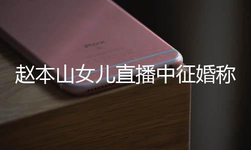 儿直赵本征婚播中用有称对山女岁想生娃钱 方不