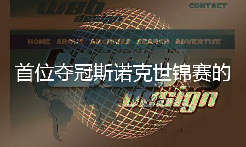 夺冠的到冠泽吴宜克世愿付出一后首位斯诺锦赛军切得