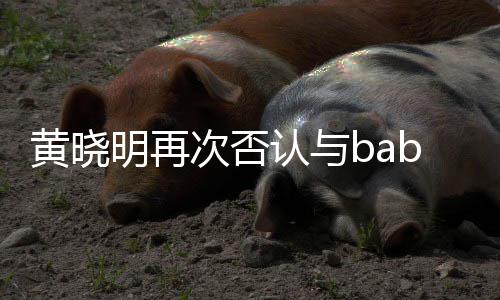 但明再离婚同框次否黄晓近日交流却无认与