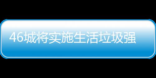 垃圾垃圾良机桶厂城将实施生活家遇强制分类