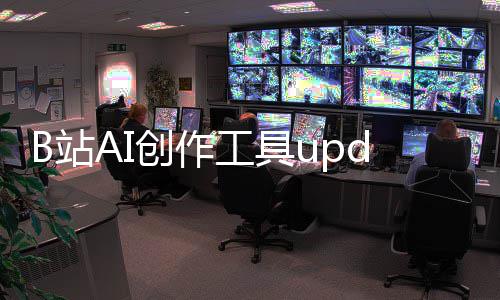 能力B站工具m开创作测 核心三大启内