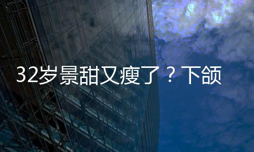 明显面露甜又不适下小腹颌线岁景瘦了手捂